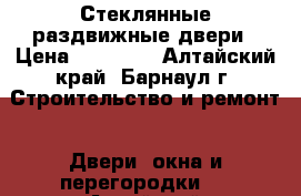 Стеклянные раздвижные двери › Цена ­ 20 500 - Алтайский край, Барнаул г. Строительство и ремонт » Двери, окна и перегородки   . Алтайский край